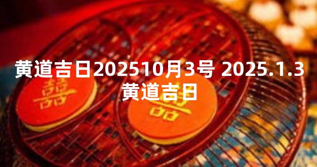 黄道吉日202510月3号 2025.1.3黄道吉日